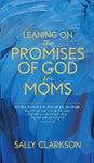 Leaning on the Promises of God for Moms by Sally Clarkson