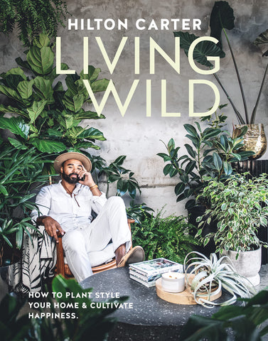Living Wild: How to Plant Style Your Home and Cultivate Happiness by Hilton Carter