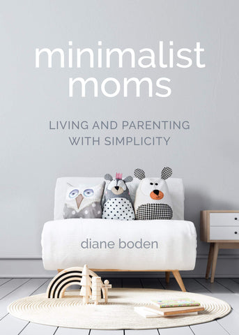 Minimalist Moms: Living and Parenting with Simplicity by Diane Boden