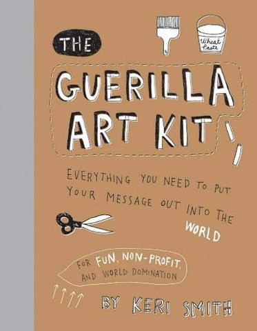 The Guerilla Art Kit: Everything You Need to Put Your Message Out Into the World