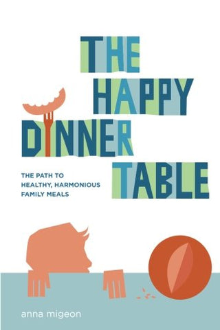 The Happy Dinner Table: The Path to Healthy & Harmonious Family Meals by Anna Migeon