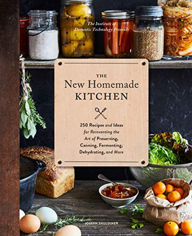 The New Homemade Kitchen: 250 Recipes and Ideas for Reinventing the Art of Preserving, Canning...