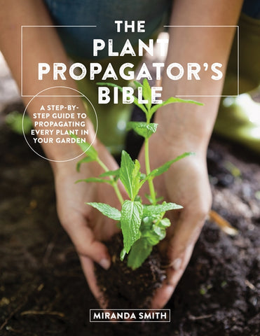 The Plant Propagator's Bible by Miranda Smith