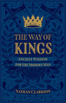 The Way of Kings: Ancient Wisdom for the Modern Man by Nathan Clarkson