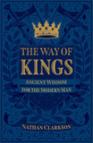 The Way of Kings: Ancient Wisdom for the Modern Man by Nathan Clarkson