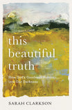 This Beautiful Truth: How God's Goodness Breaks Into Our Darkness by Sarah Clarkson