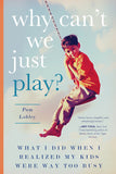 Why Can't We Just Play?: What I Did When I Realized My Kids Were Way Too Busy by Pam Lobley