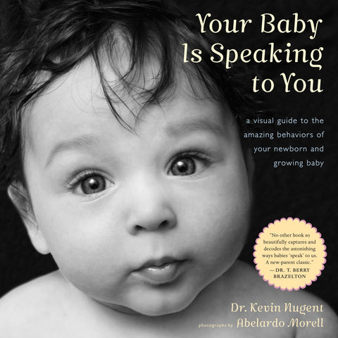 Your Baby Is Speaking to You: A Visual Guide to the Amazing Behaviors of Your Newborn and Growing Baby