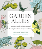 Garden Allies: The Insects, Birds, and Other Animals That Keep Your Garden Beautiful and Thriving