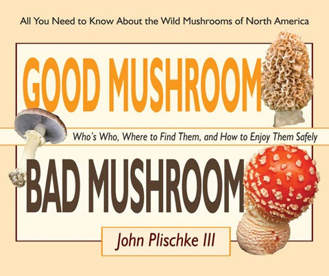 Good Mushroom Bad Mushroom: Who's Who, Where to Find Them, and How to Enjoy Them Safely