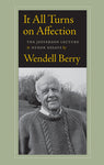 It All Turns on Affection: The Jefferson Lecture & Other Essays by Wendell Berry
