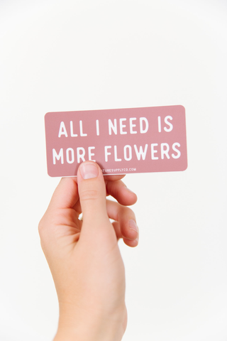 All I Need is More Flowers Sticker