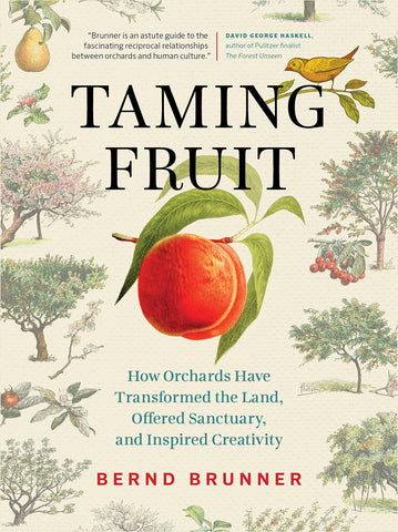 Taming Fruit: How Orchards Have Transformed the Land, Offered Sanctuary, and Inspired Creativity