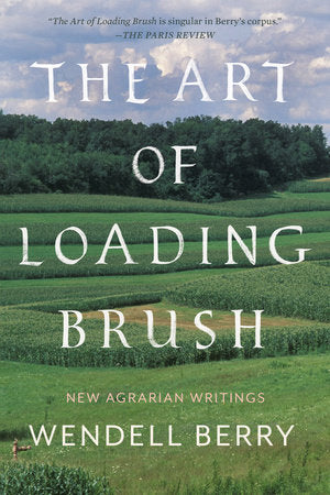 The Art of Loading Brush: New Agrarian Writings by Wendell Berry