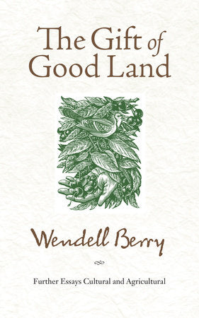 The Gift of Good Land: Further Essays Cultural and Agricultural by Wendell Berry