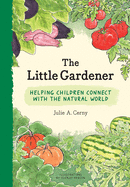The Little Gardener: Helping Children Connect with the Natural World by Julie Cerny, Ysemay Dercon