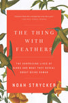 The Thing with Feathers The Surprising Lives of Birds and What They Reveal About Being Human by Noah Strycker