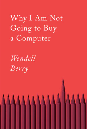 Why I Am Not Going to Buy a Computer: Essays by Wendell Berry